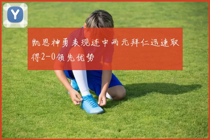 凯恩神勇表现连中两元拜仁迅速取得2-0领先优势