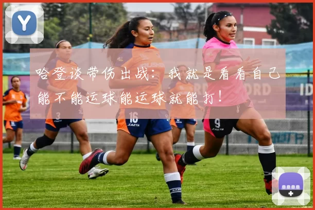 哈登谈带伤出战：我就是看看自己能不能运球能运球就能打！