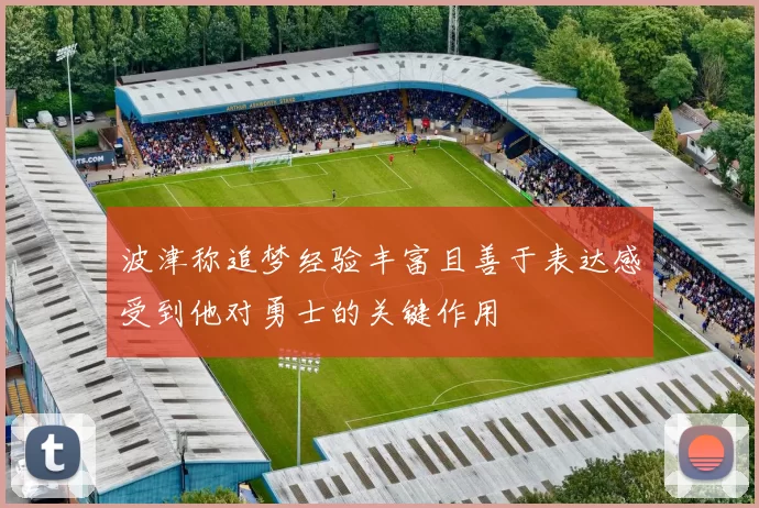 波津称追梦经验丰富且善于表达感受到他对勇士的关键作用