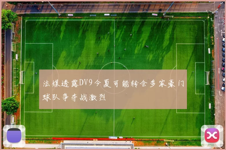 法媒透露DV9今夏可能转会多家豪门球队争夺战激烈