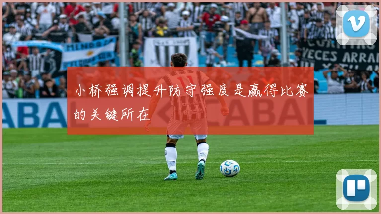 小桥强调提升防守强度是赢得比赛的关键所在