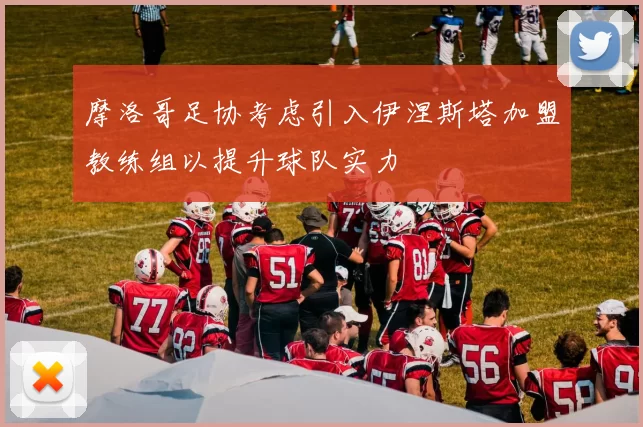 摩洛哥足协考虑引入伊涅斯塔加盟教练组以提升球队实力