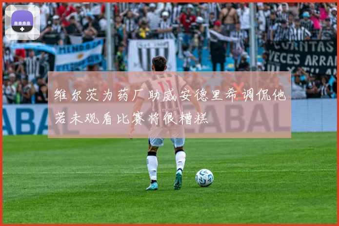 维尔茨为药厂助威安德里希调侃他若未观看比赛将很糟糕