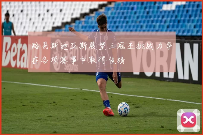 路易斯迪亚斯展望三冠王挑战力争在各项赛事中取得佳绩