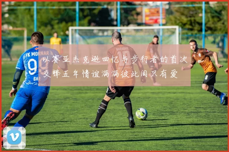 以赛亚杰克逊回忆与步行者的首次交锋五年情谊满满彼此间只有爱
